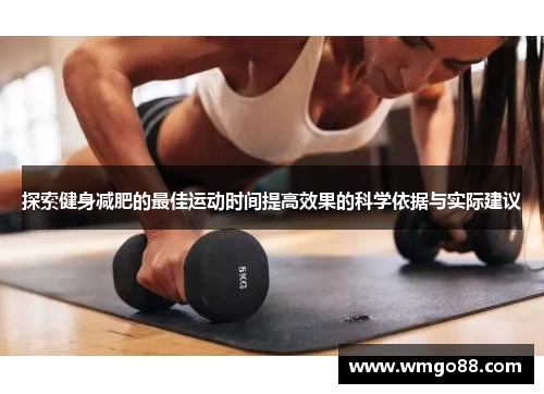 探索健身减肥的最佳运动时间提高效果的科学依据与实际建议
